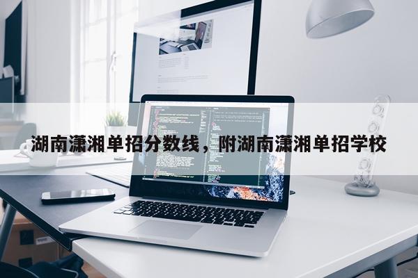 湖南潇湘单招分数线，附湖南潇湘单招学校