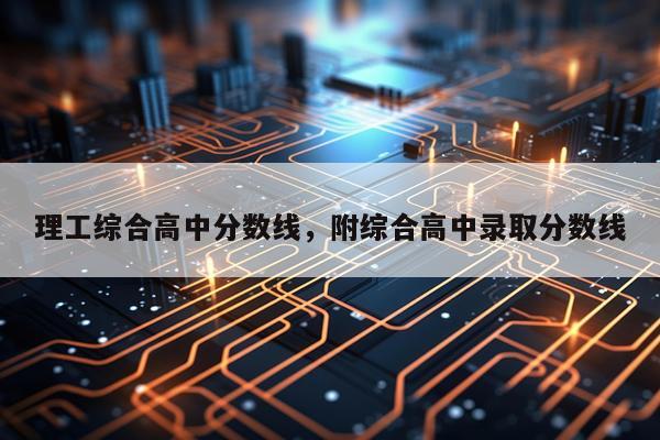 理工综合高中分数线，附综合高中录取分数线
