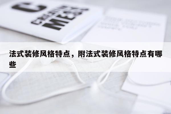 法式装修风格特点，附法式装修风格特点有哪些