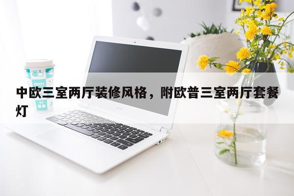 中欧三室两厅装修风格，附欧普三室两厅套餐灯
