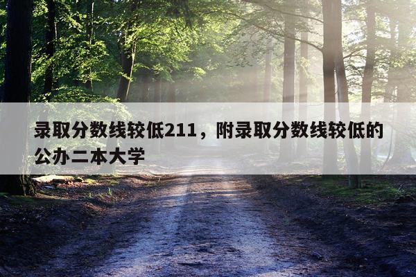 录取分数线较低211，附录取分数线较低的公办二本大学