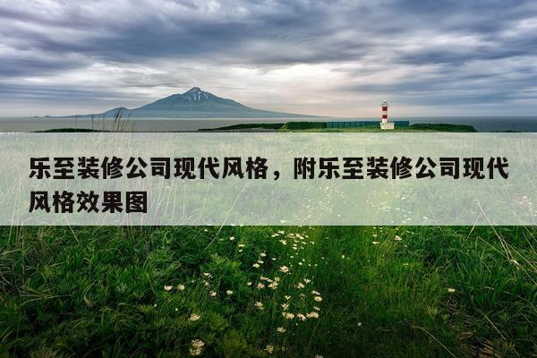 乐至装修公司现代风格，附乐至装修公司现代风格效果图