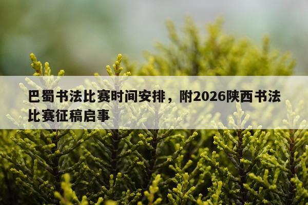 巴蜀书法比赛时间安排，附2026陕西书法比赛征稿启事