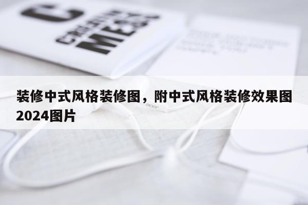 装修中式风格装修图，附中式风格装修效果图2024图片