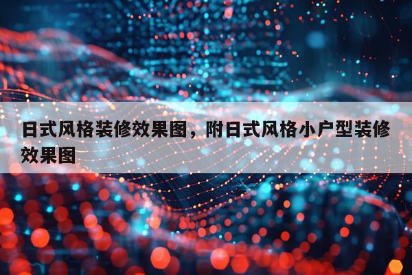 日式风格装修效果图，附日式风格小户型装修效果图