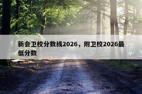 新会卫校分数线2026，附卫校2026最低分数
