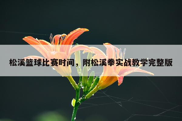 松溪篮球比赛时间，附松溪拳实战教学完整版