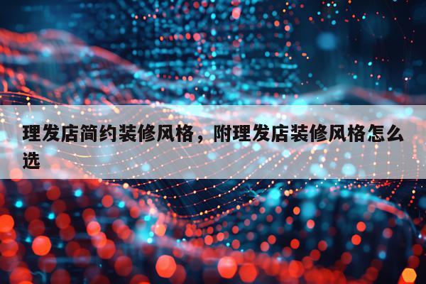 理发店简约装修风格，附理发店装修风格怎么选