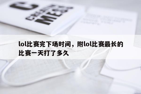 lol比赛完下场时间，附lol比赛最长的比赛一天打了多久