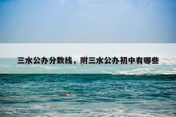 三水公办分数线，附三水公办初中有哪些