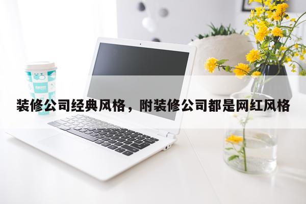 装修公司经典风格，附装修公司都是网红风格
