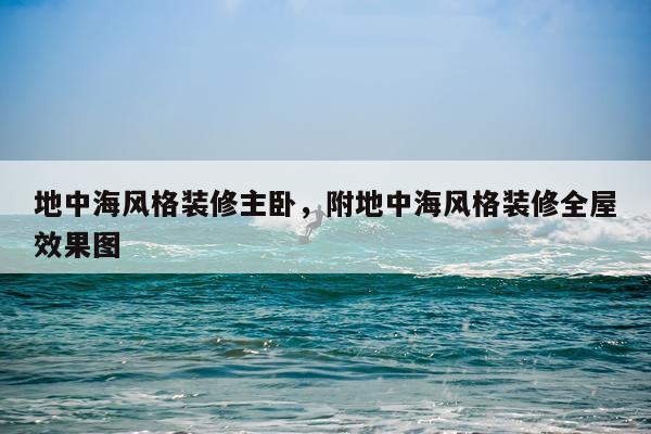 地中海风格装修主卧，附地中海风格装修全屋效果图