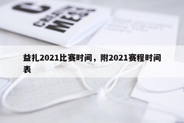 益扎2021比赛时间，附2021赛程时间表
