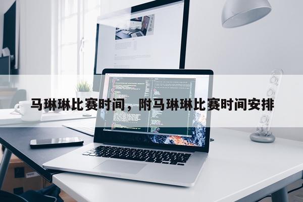 马琳琳比赛时间，附马琳琳比赛时间安排