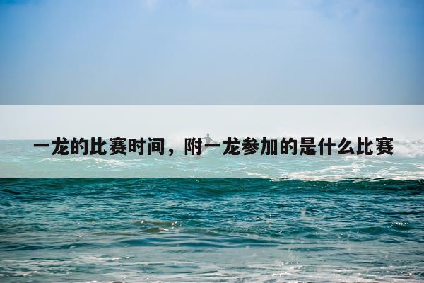 一龙的比赛时间，附一龙参加的是什么比赛