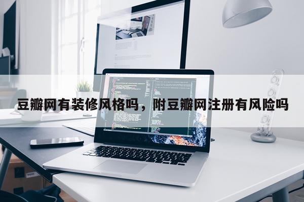 豆瓣网有装修风格吗，附豆瓣网注册有风险吗