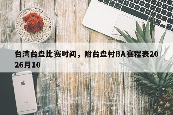 台湾台盘比赛时间，附台盘村BA赛程表2026月10