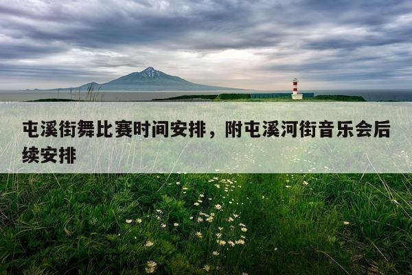屯溪街舞比赛时间安排，附屯溪河街音乐会后续安排